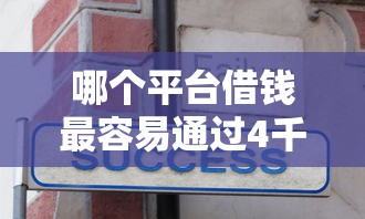 哪个平台借钱最容易通过4千元无门槛本月借款平台力荐！分享小额网贷口子4千元无门槛借款