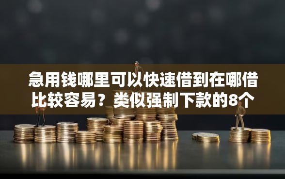 急用钱哪里可以快速借到在哪借比较容易？类似强制下款的8个口子参考