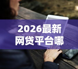 2026最新网贷平台哪个好下款（支持微信），7个借钱平台比较靠谱无私分享