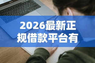 2026最新正规借款平台有哪些，总结十个5000元无视一切必下款的口子！
