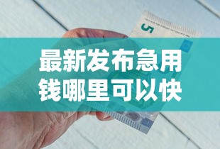 最新发布急用钱哪里可以快速借到，私人借钱5000元有这5个渠道