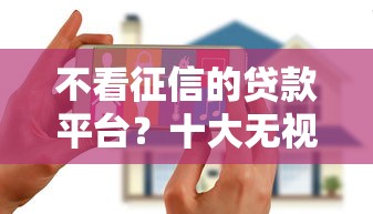 不看征信的贷款平台？十大无视黑白花户的下款口子推荐