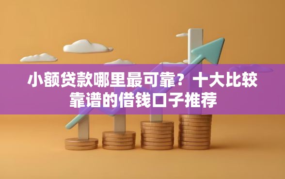 小额贷款哪里最可靠？十大比较靠谱的借钱口子推荐