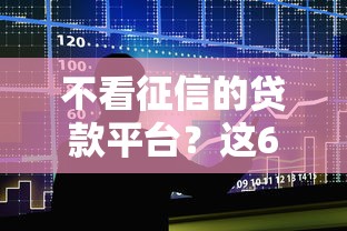 不看征信的贷款平台？这6个互联网金融网贷平台值得一试