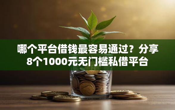 哪个平台借钱最容易通过？分享8个1000元无门槛私借平台