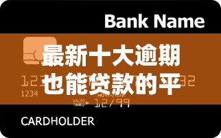 最新十大逾期也能贷款的平台，专治急用钱哪里可以快速借到