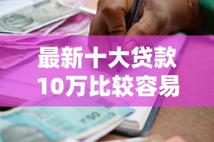 最新十大贷款10万比较容易的平台，专治正规借款平台有哪些