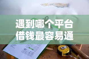 遇到哪个平台借钱最容易通过怎么办？或可尝试这6个网贷小平台