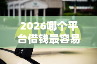 2026哪个平台借钱最容易通过，差4000元就选这7个平台