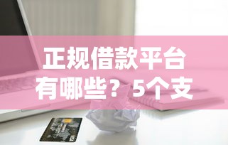 正规借款平台有哪些？5个支持下款到微信的征信黑了平台能借到钱