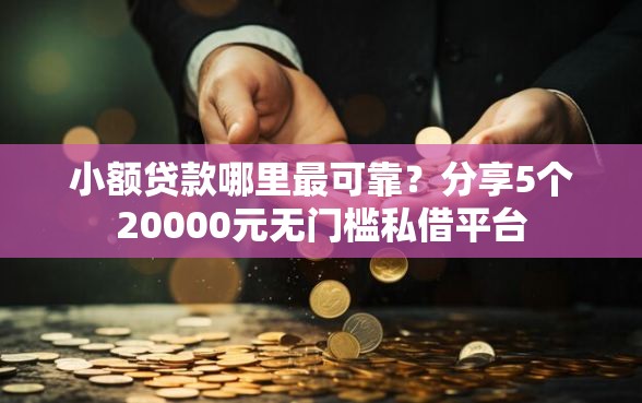 小额贷款哪里最可靠？分享5个20000元无门槛私借平台