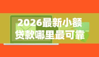 2026最新小额贷款哪里最可靠（支持微信），8个什么软件借钱最快通过利息低无私分享