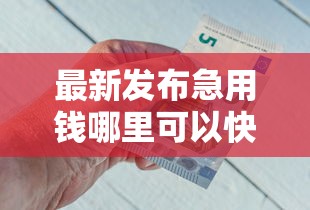 最新发布急用钱哪里可以快速借到，私人借钱7千元有这7个渠道