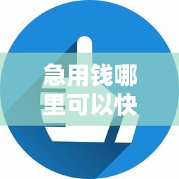 急用钱哪里可以快速借到？6个平台试试看哪个能下款