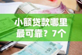 小额贷款哪里最可靠？7个平台试试看哪个能下款