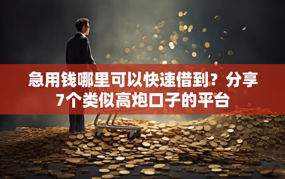 急用钱哪里可以快速借到？分享7个类似高炮口子的平台