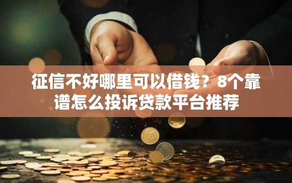 征信不好哪里可以借钱？8个靠谱怎么投诉贷款平台推荐