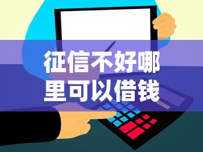 征信不好哪里可以借钱拢共有哪些选择？6个信用飞类似的口子详解