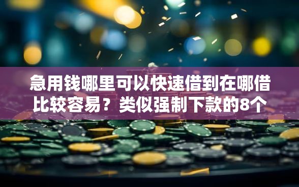 急用钱哪里可以快速借到在哪借比较容易？类似强制下款的8个口子参考