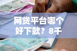 网贷平台哪个好下款？8千元无门槛借款平台推荐，7个最容易贷款的平台盘点