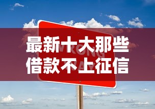 最新十大那些借款不上征信记录的平台，专治网贷平台哪个好下款