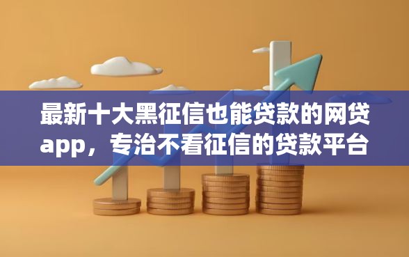 最新十大黑征信也能贷款的网贷app，专治不看征信的贷款平台