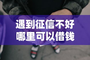 遇到征信不好哪里可以借钱怎么办？或可尝试这7个正规的网贷平台