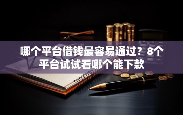哪个平台借钱最容易通过？8个平台试试看哪个能下款