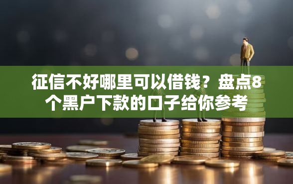 征信不好哪里可以借钱？盘点8个黑户下款的口子给你参考