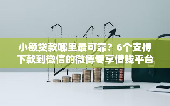 小额贷款哪里最可靠？6个支持下款到微信的微博专享借钱平台
