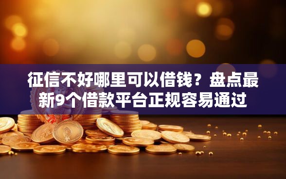 征信不好哪里可以借钱？盘点最新9个借款平台正规容易通过