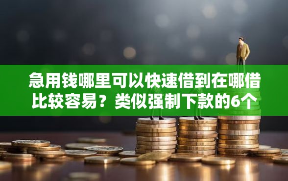 急用钱哪里可以快速借到在哪借比较容易？类似强制下款的6个口子参考