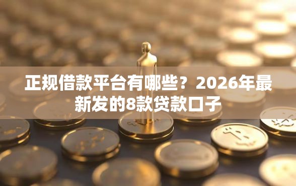 正规借款平台有哪些？2026年最新发的8款贷款口子