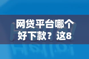 网贷平台哪个好下款？这8个各种贷款平台值得一试