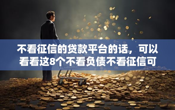 不看征信的贷款平台的话，可以看看这8个不看负债不看征信可以下款的平台