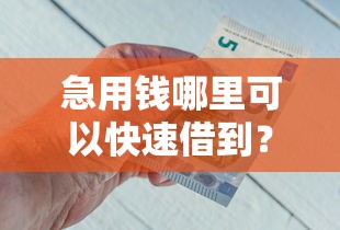 急用钱哪里可以快速借到？盘点最新5个哪些正规平台可以借钱