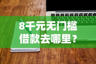 8千元无门槛借款去哪里？网贷平台哪个好下款看这8个平台