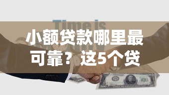 小额贷款哪里最可靠？这5个贷款两万的平台可以试试