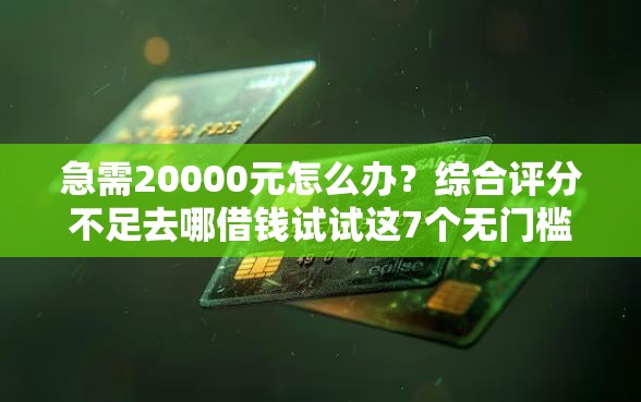 急需20000元怎么办？综合评分不足去哪借钱试试这7个无门槛平台
