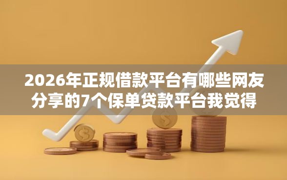 2026年正规借款平台有哪些网友分享的7个保单贷款平台我觉得不错！