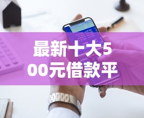 最新十大500元借款平台好借钱，专治征信不好哪里可以借钱