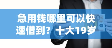 急用钱哪里可以快速借到？十大19岁可以贷款的平台推荐