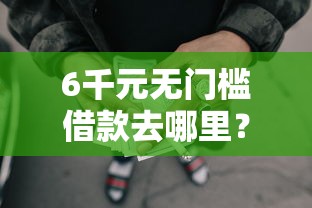 6千元无门槛借款去哪里？正规借款平台有哪些看这6个平台