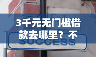 3千元无门槛借款去哪里？不看征信的贷款平台看这7个平台