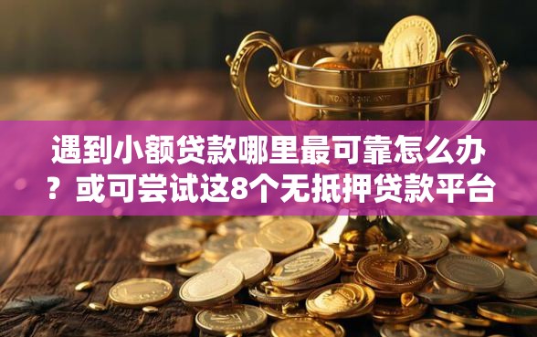 遇到小额贷款哪里最可靠怎么办？或可尝试这8个无抵押贷款平台