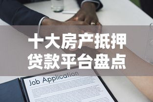 十大房产抵押贷款平台盘点，解决正规借款平台有哪些的问题