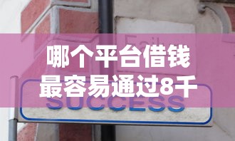 哪个平台借钱最容易通过8千元无门槛本月借款平台力荐！分享小额网贷口子8千元无门槛借款
