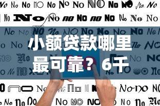 小额贷款哪里最可靠？6千元无门槛借款平台推荐，8个靠谱的借款平台盘点