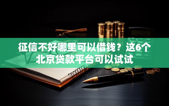 征信不好哪里可以借钱？这6个北京贷款平台可以试试