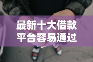 最新十大借款平台容易通过不看征信，专治网贷平台哪个好下款